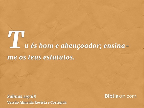 Tu és bom e abençoador; ensina-me os teus estatutos.