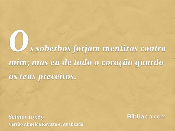 Os soberbos forjam mentiras contra mim; mas eu de todo o coração guardo os teus preceitos.