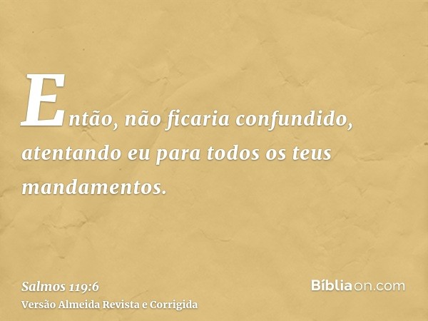 Então, não ficaria confundido, atentando eu para todos os teus mandamentos.