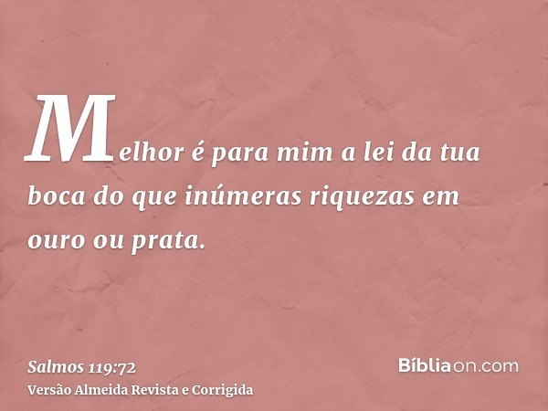 Melhor é para mim a lei da tua boca do que inúmeras riquezas em ouro ou prata.