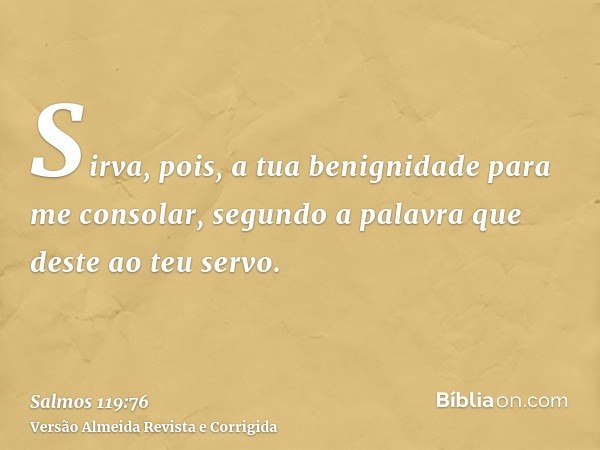 Sirva, pois, a tua benignidade para me consolar, segundo a palavra que deste ao teu servo.