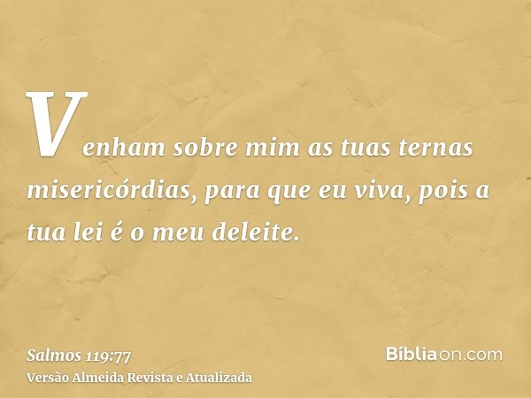 Venham sobre mim as tuas ternas misericórdias, para que eu viva, pois a tua lei é o meu deleite.