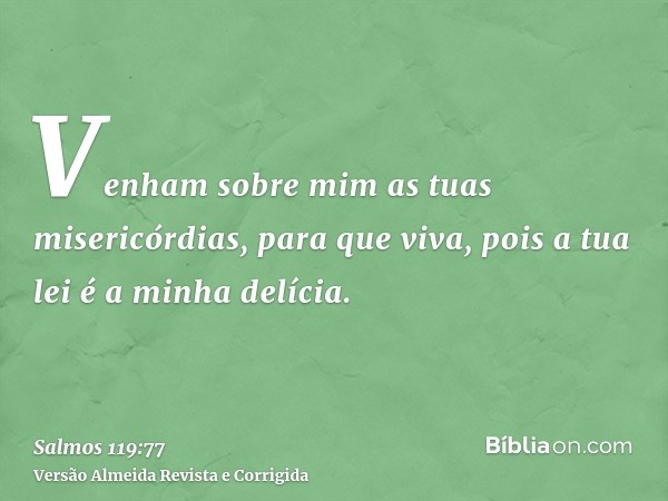 Venham sobre mim as tuas misericórdias, para que viva, pois a tua lei é a minha delícia.