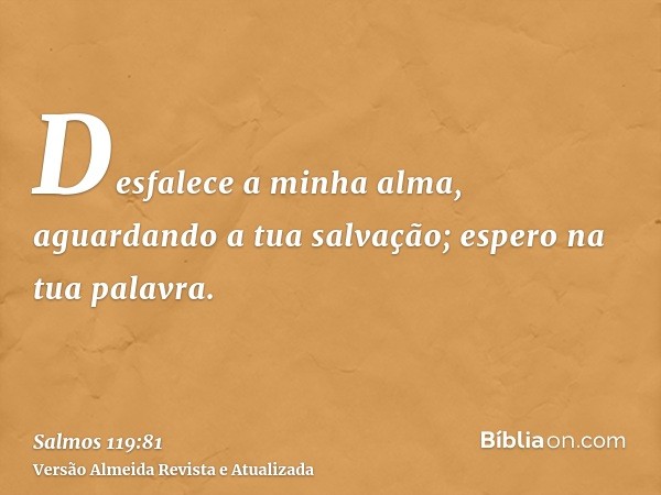 Desfalece a minha alma, aguardando a tua salvação; espero na tua palavra.