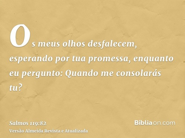 Os meus olhos desfalecem, esperando por tua promessa, enquanto eu pergunto: Quando me consolarás tu?