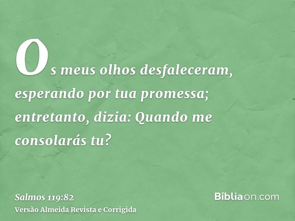Os meus olhos desfaleceram, esperando por tua promessa; entretanto, dizia: Quando me consolarás tu?