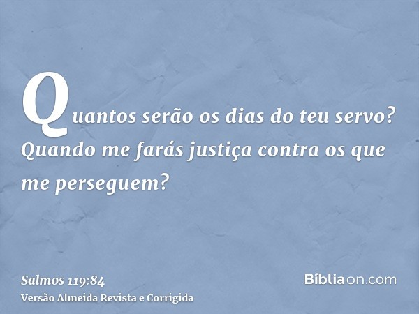 Quantos serão os dias do teu servo? Quando me farás justiça contra os que me perseguem?