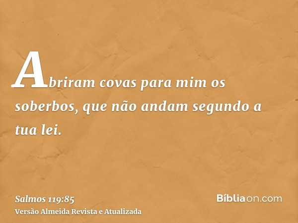 Abriram covas para mim os soberbos, que não andam segundo a tua lei.