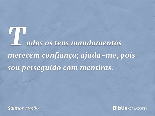 Todos os teus mandamentos
merecem confiança;
ajuda-me, pois sou perseguido com mentiras. -- Salmo 119:86