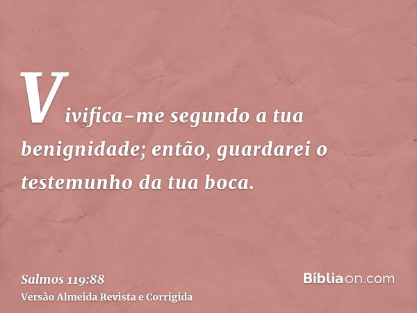 Vivifica-me segundo a tua benignidade; então, guardarei o testemunho da tua boca.