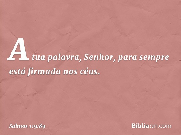 A tua palavra, Senhor,
para sempre está firmada nos céus. -- Salmo 119:89