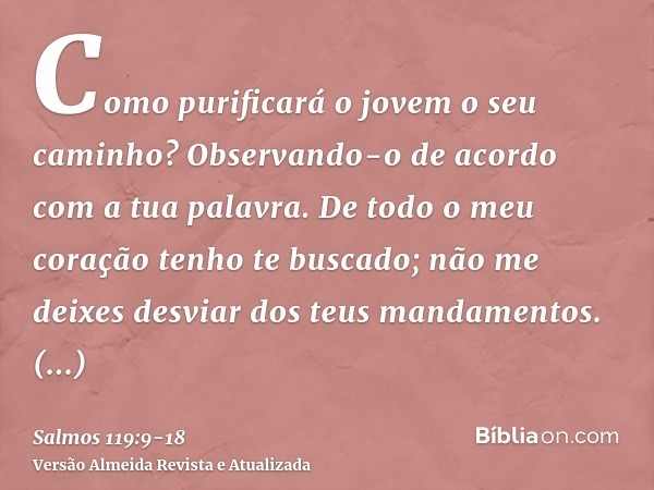 Como purificará o jovem o seu caminho? Observando-o de acordo com a tua palavra.De todo o meu coração tenho te buscado; não me deixes desviar dos teus mandament