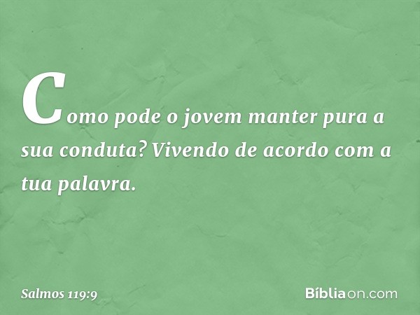 Como pode o jovem
manter pura a sua conduta?
Vivendo de acordo com a tua palavra. -- Salmo 119:9