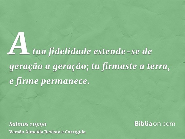 A tua fidelidade estende-se de geração a geração; tu firmaste a terra, e firme permanece.