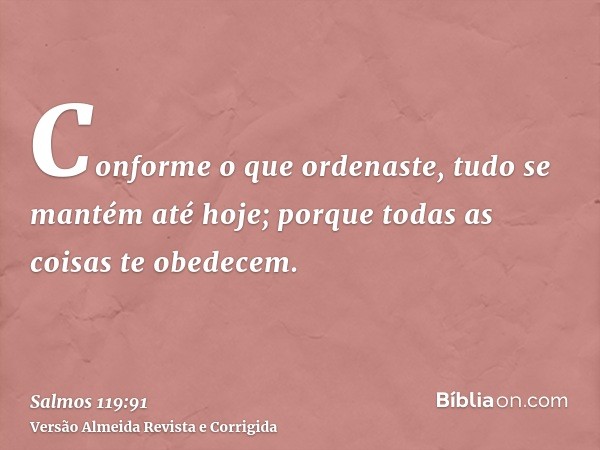 Conforme o que ordenaste, tudo se mantém até hoje; porque todas as coisas te obedecem.