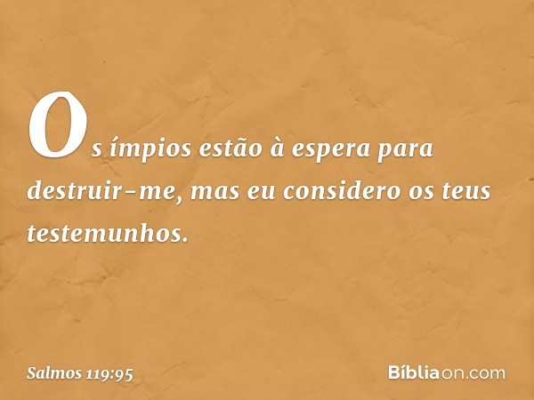 Os ímpios estão à espera para destruir-me,
mas eu considero os teus testemunhos. -- Salmo 119:95