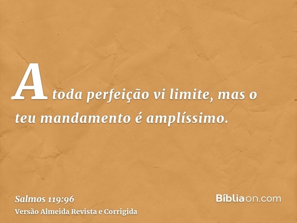 A toda perfeição vi limite, mas o teu mandamento é amplíssimo.