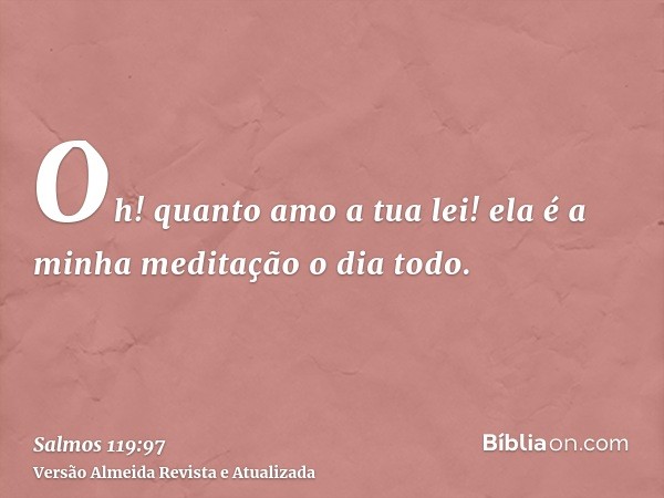 Oh! quanto amo a tua lei! ela é a minha meditação o dia todo.