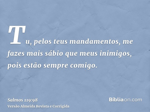 Tu, pelos teus mandamentos, me fazes mais sábio que meus inimigos, pois estão sempre comigo.