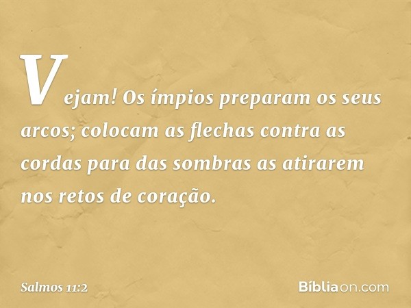 Vejam! Os ímpios preparam os seus arcos;
colocam as flechas contra as cordas
para das sombras as atirarem
nos retos de coração. -- Salmo 11:2