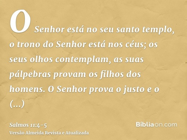 O Senhor está no seu santo templo, o trono do Senhor está nos céus; os seus olhos contemplam, as suas pálpebras provam os filhos dos homens.O Senhor prova o jus