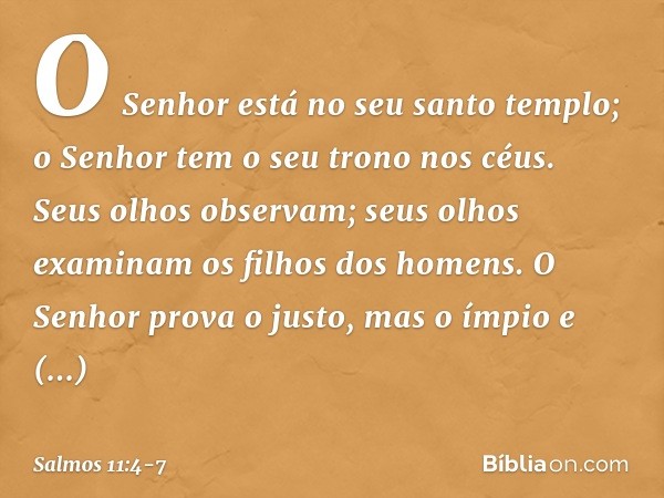 O Senhor está no seu santo templo;
o Senhor tem o seu trono nos céus.
Seus olhos observam;
seus olhos examinam os filhos dos homens. O Senhor prova o justo,
mas