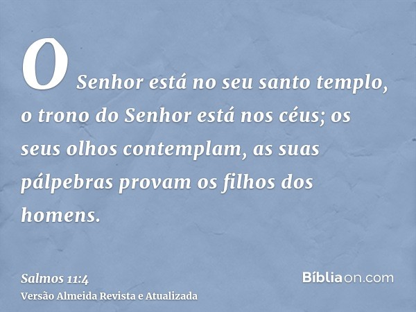 O Senhor está no seu santo templo, o trono do Senhor está nos céus; os seus olhos contemplam, as suas pálpebras provam os filhos dos homens.