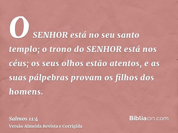 O SENHOR está no seu santo templo; o trono do SENHOR está nos céus; os seus olhos estão atentos, e as suas pálpebras provam os filhos dos homens.