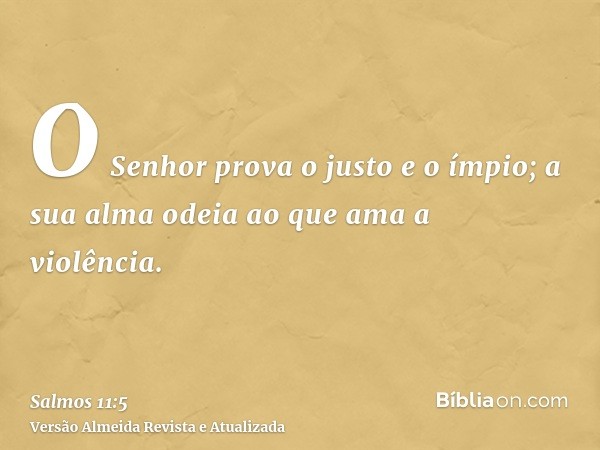 O Senhor prova o justo e o ímpio; a sua alma odeia ao que ama a violência.