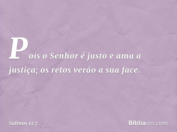 Pois o Senhor é justo e ama a justiça;
os retos verão a sua face. -- Salmo 11:7