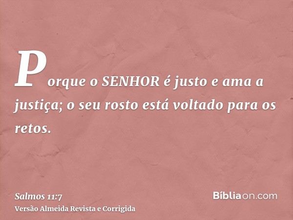 Porque o SENHOR é justo e ama a justiça; o seu rosto está voltado para os retos.