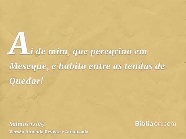 Ai de mim, que peregrino em Meseque, e habito entre as tendas de Quedar!