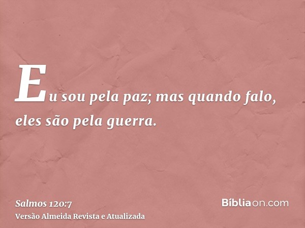 Eu sou pela paz; mas quando falo, eles são pela guerra.