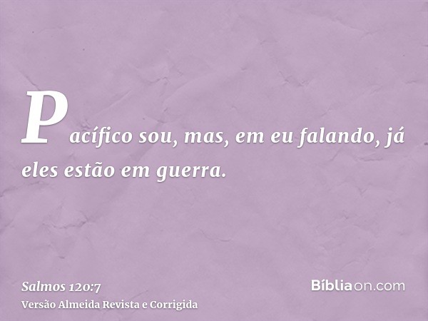 Pacífico sou, mas, em eu falando, já eles estão em guerra.
