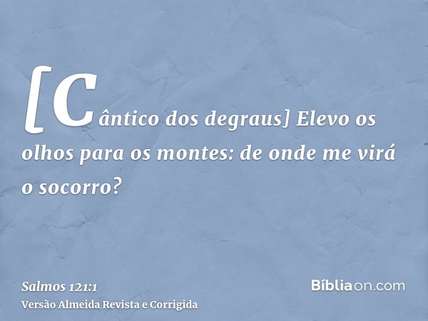 [Cântico dos degraus] Elevo os olhos para os montes: de onde me virá o socorro?