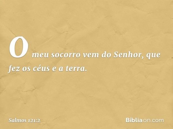 O meu socorro vem do Senhor,
que fez os céus e a terra. -- Salmo 121:2