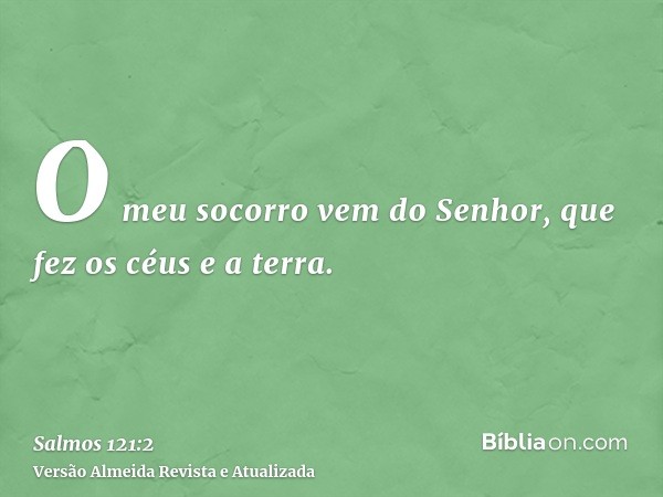 O meu socorro vem do Senhor, que fez os céus e a terra.