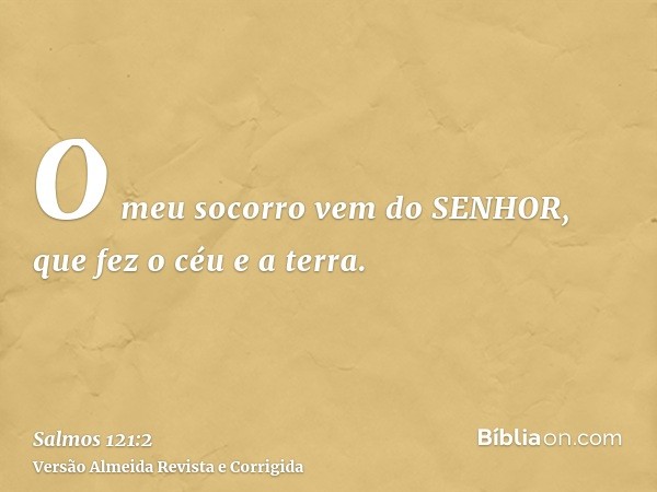 O meu socorro vem do SENHOR, que fez o céu e a terra.