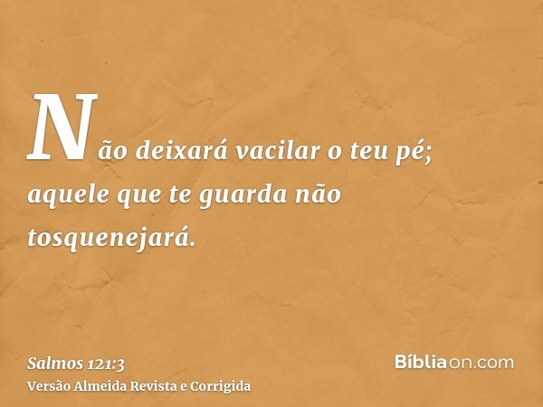 Não deixará vacilar o teu pé; aquele que te guarda não tosquenejará.