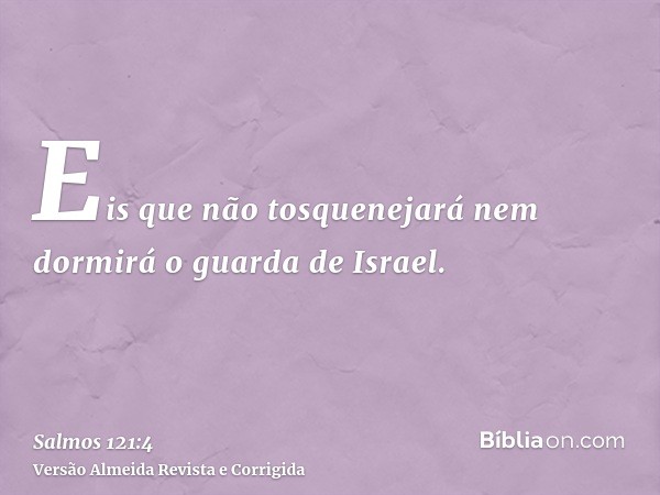 Eis que não tosquenejará nem dormirá o guarda de Israel.