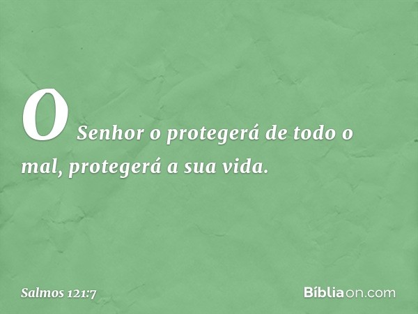 O Senhor o protegerá de todo o mal,
protegerá a sua vida. -- Salmo 121:7