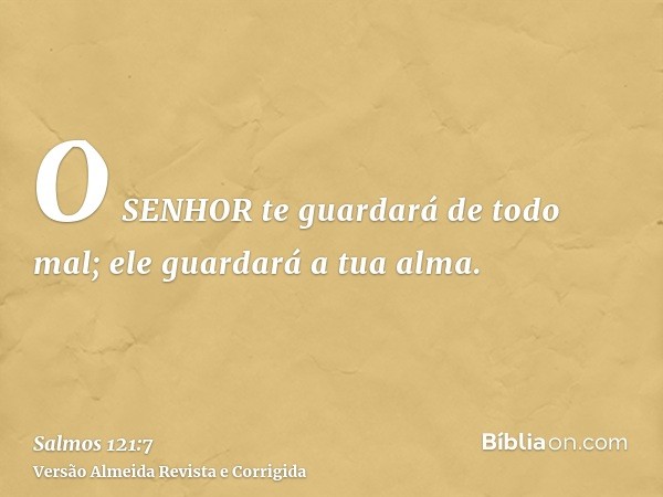O SENHOR te guardará de todo mal; ele guardará a tua alma.