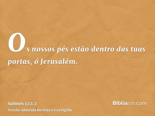 Os nossos pés estão dentro das tuas portas, ó Jerusalém.