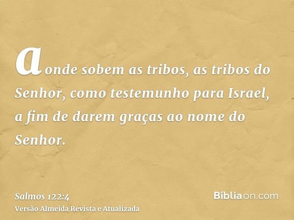 aonde sobem as tribos, as tribos do Senhor, como testemunho para Israel, a fim de darem graças ao nome do Senhor.