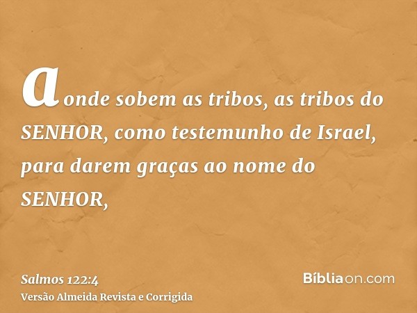 aonde sobem as tribos, as tribos do SENHOR, como testemunho de Israel, para darem graças ao nome do SENHOR,