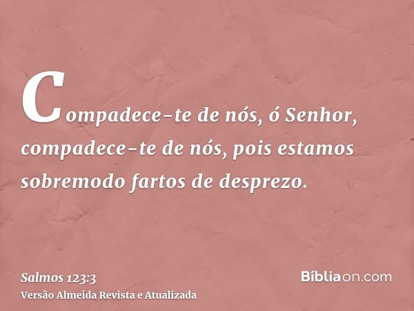 Compadece-te de nós, ó Senhor, compadece-te de nós, pois estamos sobremodo fartos de desprezo.