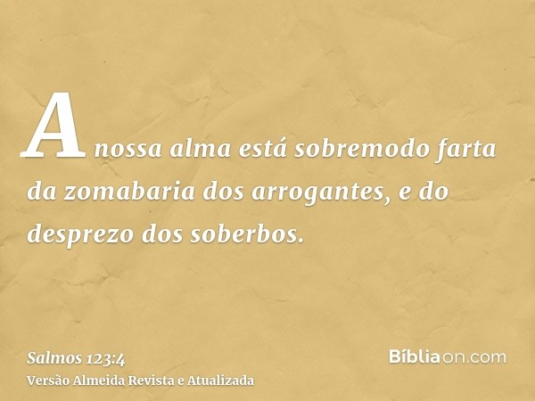 A nossa alma está sobremodo farta da zomabaria dos arrogantes, e do desprezo dos soberbos.