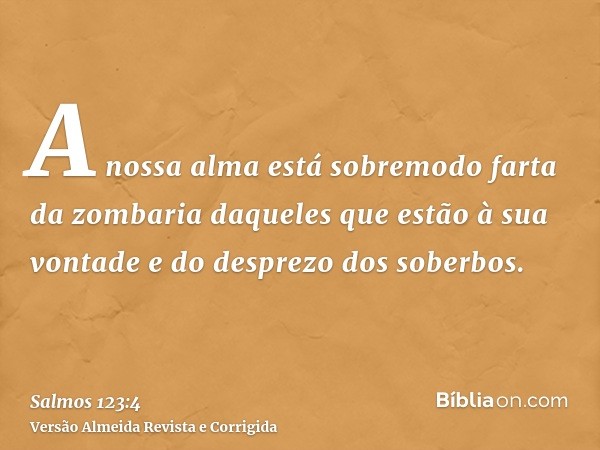 A nossa alma está sobremodo farta da zombaria daqueles que estão à sua vontade e do desprezo dos soberbos.