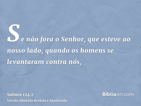 Se não fora o Senhor, que esteve ao nosso lado, quando os homens se levantaram contra nós,