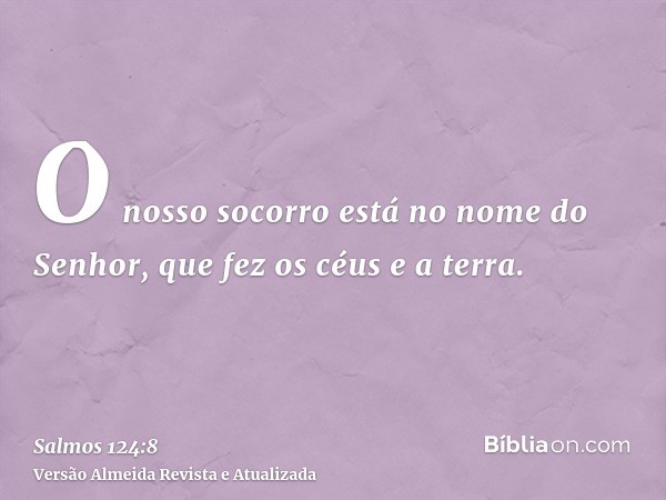 O nosso socorro está no nome do Senhor, que fez os céus e a terra.